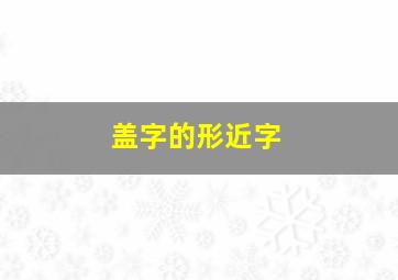 盖字的形近字