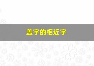 盖字的相近字