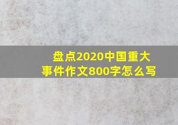 盘点2020中国重大事件作文800字怎么写