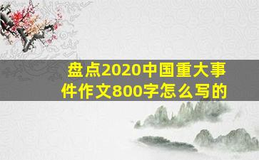 盘点2020中国重大事件作文800字怎么写的