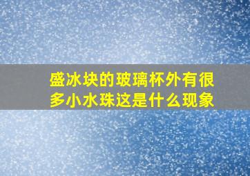 盛冰块的玻璃杯外有很多小水珠这是什么现象