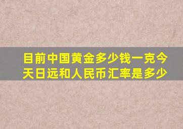 目前中国黄金多少钱一克今天日远和人民币汇率是多少