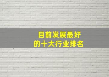 目前发展最好的十大行业排名