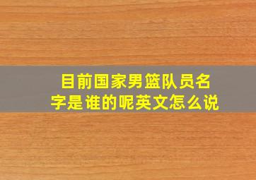 目前国家男篮队员名字是谁的呢英文怎么说