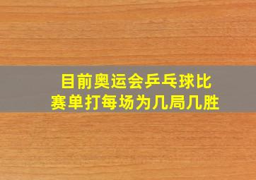 目前奥运会乒乓球比赛单打每场为几局几胜