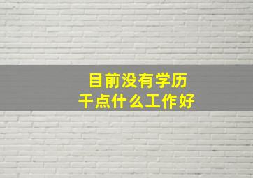 目前没有学历干点什么工作好