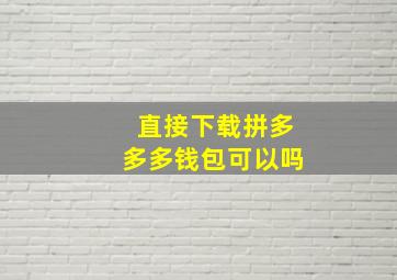 直接下载拼多多多钱包可以吗