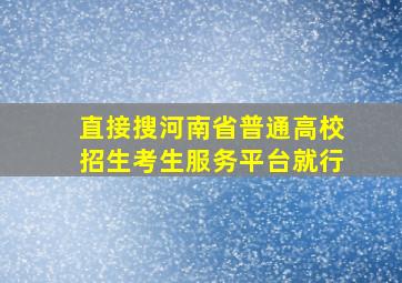 直接搜河南省普通高校招生考生服务平台就行