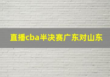 直播cba半决赛广东对山东