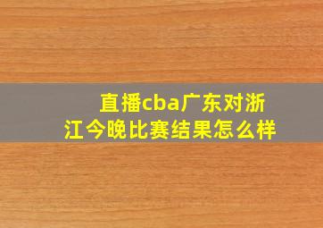 直播cba广东对浙江今晚比赛结果怎么样