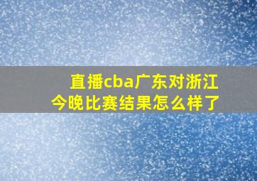 直播cba广东对浙江今晚比赛结果怎么样了