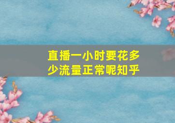 直播一小时要花多少流量正常呢知乎