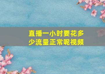 直播一小时要花多少流量正常呢视频