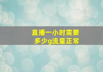 直播一小时需要多少g流量正常