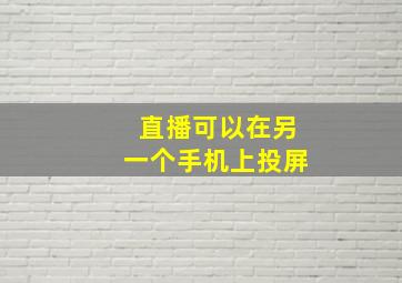 直播可以在另一个手机上投屏