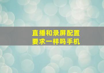 直播和录屏配置要求一样吗手机