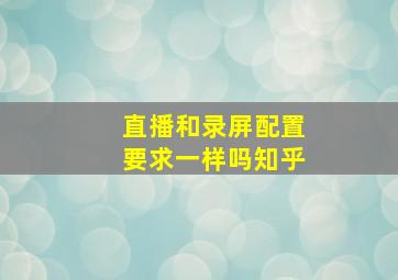 直播和录屏配置要求一样吗知乎