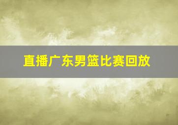 直播广东男篮比赛回放