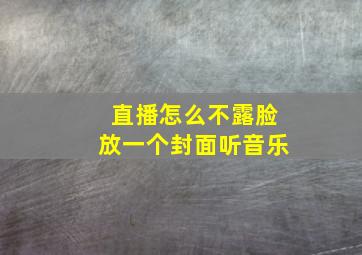 直播怎么不露脸放一个封面听音乐