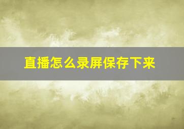 直播怎么录屏保存下来