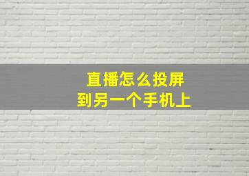 直播怎么投屏到另一个手机上