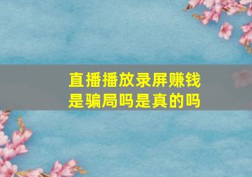 直播播放录屏赚钱是骗局吗是真的吗