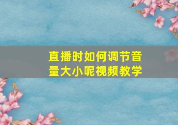 直播时如何调节音量大小呢视频教学