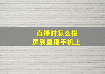 直播时怎么投屏到直播手机上