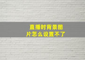 直播时背景图片怎么设置不了