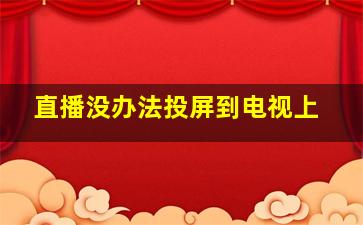 直播没办法投屏到电视上