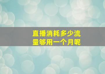 直播消耗多少流量够用一个月呢