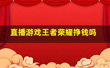 直播游戏王者荣耀挣钱吗