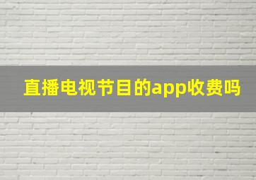 直播电视节目的app收费吗