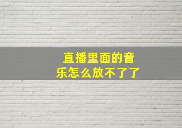 直播里面的音乐怎么放不了了