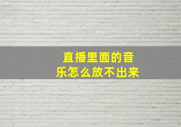 直播里面的音乐怎么放不出来