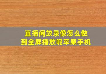 直播间放录像怎么做到全屏播放呢苹果手机