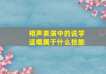 相声表演中的说学逗唱属于什么技能