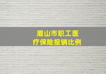 眉山市职工医疗保险报销比例