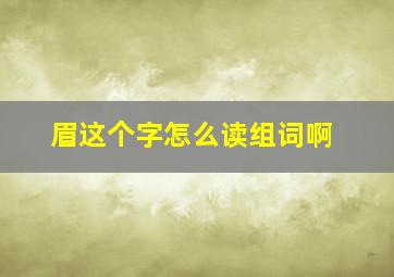 眉这个字怎么读组词啊