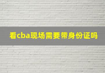 看cba现场需要带身份证吗