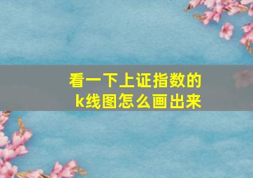 看一下上证指数的k线图怎么画出来