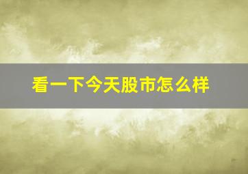 看一下今天股市怎么样