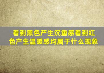 看到黑色产生沉重感看到红色产生温暖感均属于什么现象