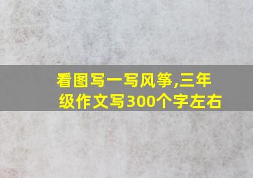 看图写一写风筝,三年级作文写300个字左右