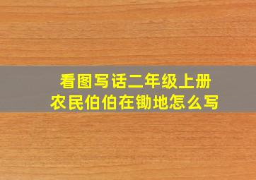 看图写话二年级上册农民伯伯在锄地怎么写