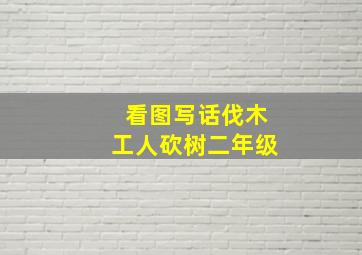 看图写话伐木工人砍树二年级