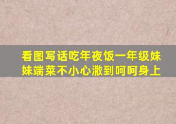 看图写话吃年夜饭一年级妹妹端菜不小心潵到呵呵身上