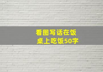 看图写话在饭桌上吃饭50字