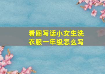 看图写话小女生洗衣服一年级怎么写