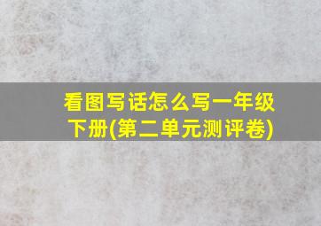 看图写话怎么写一年级下册(第二单元测评卷)